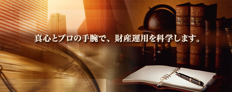 真心とプロの手腕で、財産運用を科学します。